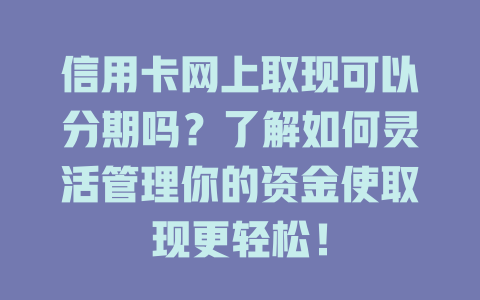 信用卡网上取现可以分期吗？了解如何灵活管理你的资金使取现更轻松！