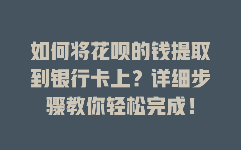 如何将花呗的钱提取到银行卡上？详细步骤教你轻松完成！