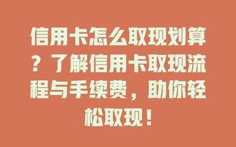 信用卡怎么取现划算？了解信用卡取现流程与手续费，助你轻松取现！