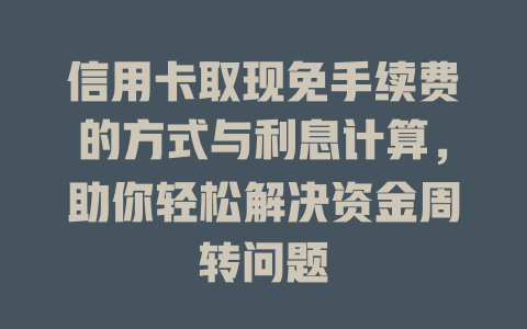 信用卡取现免手续费的方式与利息计算，助你轻松解决资金周转问题