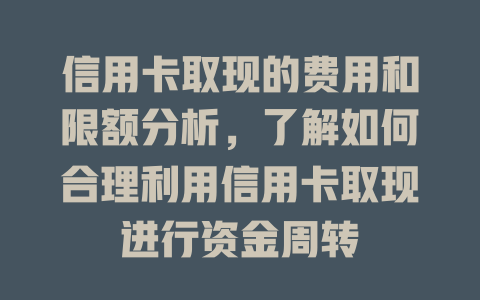 信用卡取现的费用和限额分析，了解如何合理利用信用卡取现进行资金周转