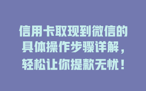 信用卡取现到微信的具体操作步骤详解，轻松让你提款无忧！