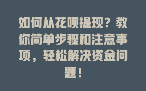 如何从花呗提现？教你简单步骤和注意事项，轻松解决资金问题！