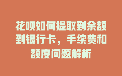 花呗如何提取到余额到银行卡，手续费和额度问题解析