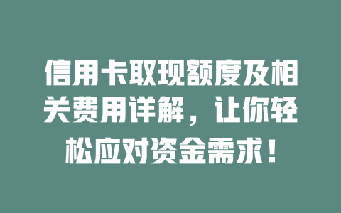 信用卡取现额度及相关费用详解，让你轻松应对资金需求！