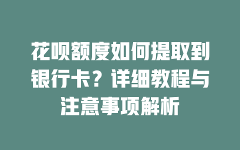 花呗额度如何提取到银行卡？详细教程与注意事项解析