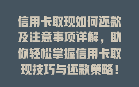 信用卡取现如何还款及注意事项详解，助你轻松掌握信用卡取现技巧与还款策略！