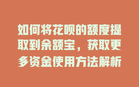 如何将花呗的额度提取到余额宝，获取更多资金使用方法解析