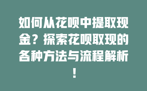 如何从花呗中提取现金？探索花呗取现的各种方法与流程解析！