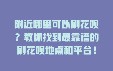 附近哪里可以刷花呗？教你找到最靠谱的刷花呗地点和平台！