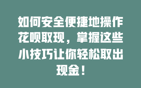 如何安全便捷地操作花呗取现，掌握这些小技巧让你轻松取出现金！