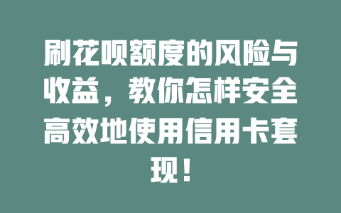 刷花呗额度的风险与收益，教你怎样安全高效地使用信用卡套现！