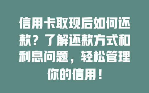 信用卡取现后如何还款？了解还款方式和利息问题，轻松管理你的信用！