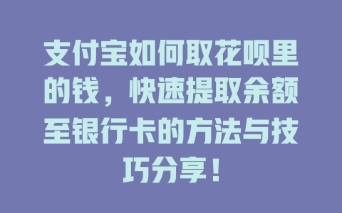 支付宝如何取花呗里的钱，快速提取余额至银行卡的方法与技巧分享！