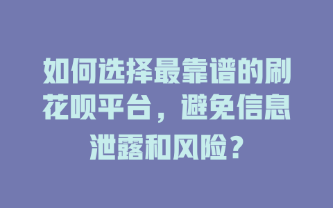 如何选择最靠谱的刷花呗平台，避免信息泄露和风险？