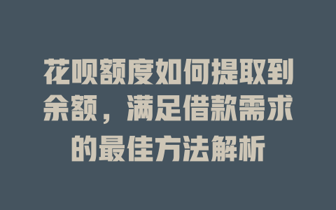 花呗额度如何提取到余额，满足借款需求的最佳方法解析