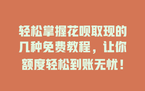 轻松掌握花呗取现的几种免费教程，让你额度轻松到账无忧！