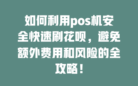 如何利用pos机安全快速刷花呗，避免额外费用和风险的全攻略！