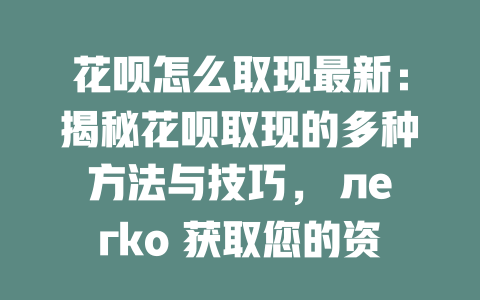 花呗怎么取现最新：揭秘花呗取现的多种方法与技巧， легко 获取您的资金！