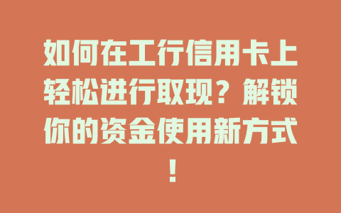 如何在工行信用卡上轻松进行取现？解锁你的资金使用新方式！