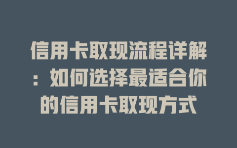 信用卡取现流程详解：如何选择最适合你的信用卡取现方式