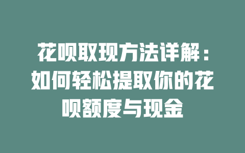 花呗取现方法详解：如何轻松提取你的花呗额度与现金