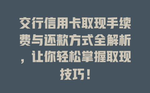 交行信用卡取现手续费与还款方式全解析，让你轻松掌握取现技巧！