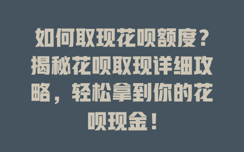 如何取现花呗额度？揭秘花呗取现详细攻略，轻松拿到你的花呗现金！