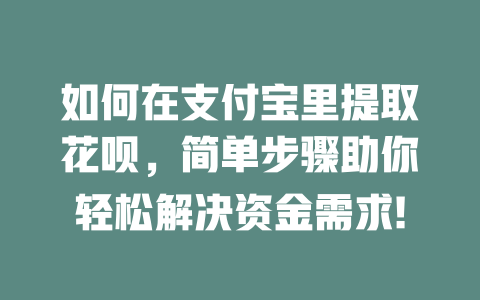 如何在支付宝里提取花呗，简单步骤助你轻松解决资金需求!