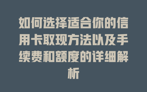 如何选择适合你的信用卡取现方法以及手续费和额度的详细解析