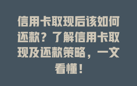 信用卡取现后该如何还款？了解信用卡取现及还款策略，一文看懂！