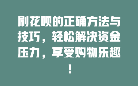 刷花呗的正确方法与技巧，轻松解决资金压力，享受购物乐趣！