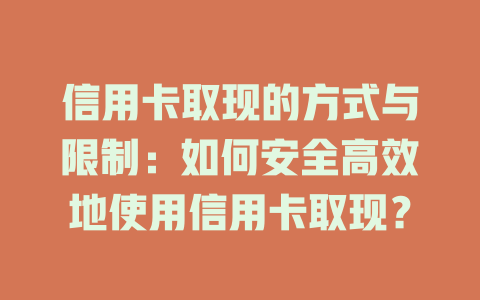 信用卡取现的方式与限制：如何安全高效地使用信用卡取现？