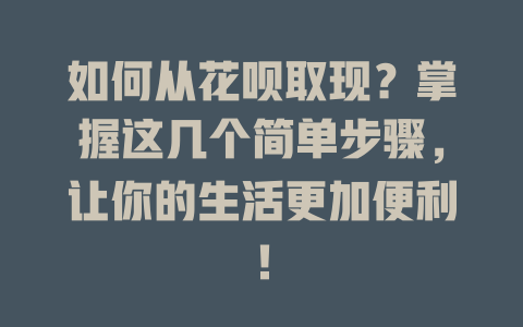 如何从花呗取现？掌握这几个简单步骤，让你的生活更加便利！