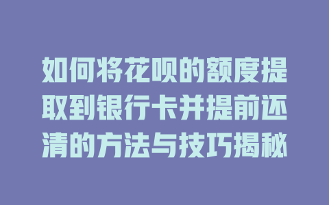 如何将花呗的额度提取到银行卡并提前还清的方法与技巧揭秘