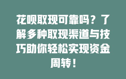 花呗取现可靠吗？了解多种取现渠道与技巧助你轻松实现资金周转！