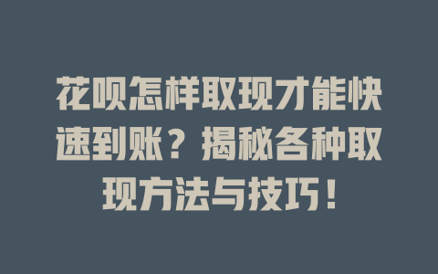 花呗怎样取现才能快速到账？揭秘各种取现方法与技巧！