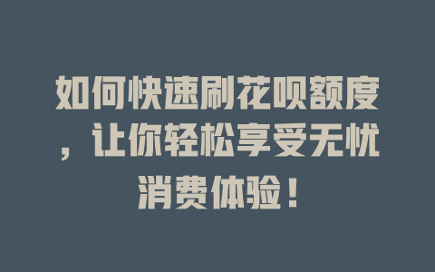 如何快速刷花呗额度，让你轻松享受无忧消费体验！