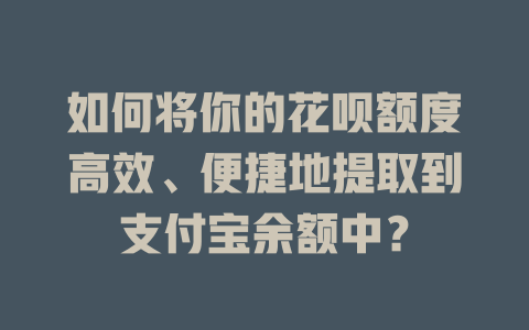 如何将你的花呗额度高效、便捷地提取到支付宝余额中？