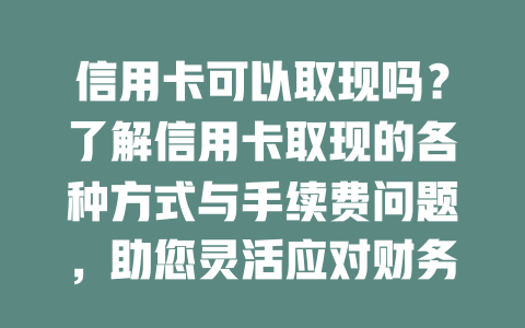 信用卡可以取现吗？了解信用卡取现的各种方式与手续费问题，助您灵活应对财务需求！