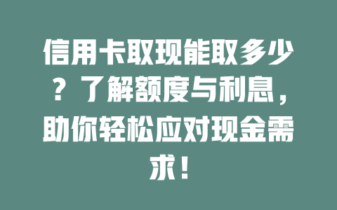 信用卡取现能取多少？了解额度与利息，助你轻松应对现金需求！