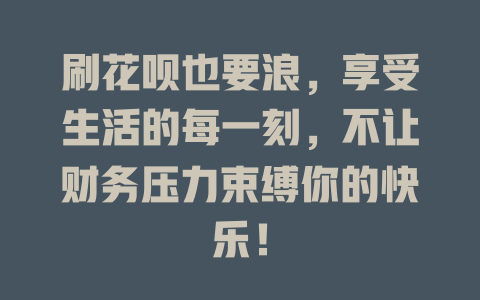 刷花呗也要浪，享受生活的每一刻，不让财务压力束缚你的快乐！