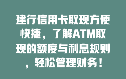 建行信用卡取现方便快捷，了解ATM取现的额度与利息规则，轻松管理财务！