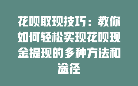 花呗取现技巧：教你如何轻松实现花呗现金提现的多种方法和途径