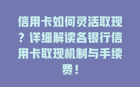 信用卡如何灵活取现？详细解读各银行信用卡取现机制与手续费！