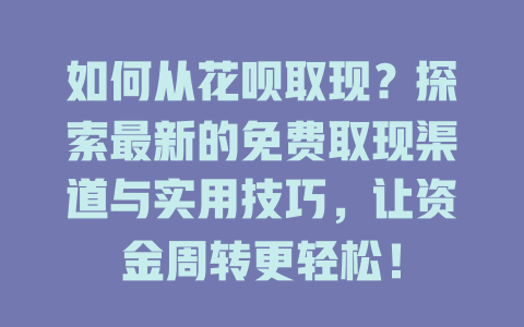 如何从花呗取现？探索最新的免费取现渠道与实用技巧，让资金周转更轻松！