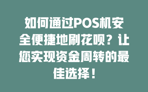 如何通过POS机安全便捷地刷花呗？让您实现资金周转的最佳选择！