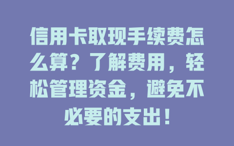 信用卡取现手续费怎么算？了解费用，轻松管理资金，避免不必要的支出！