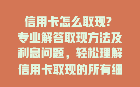 信用卡怎么取现? 专业解答取现方法及利息问题，轻松理解信用卡取现的所有细节！