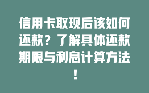 信用卡取现后该如何还款？了解具体还款期限与利息计算方法！